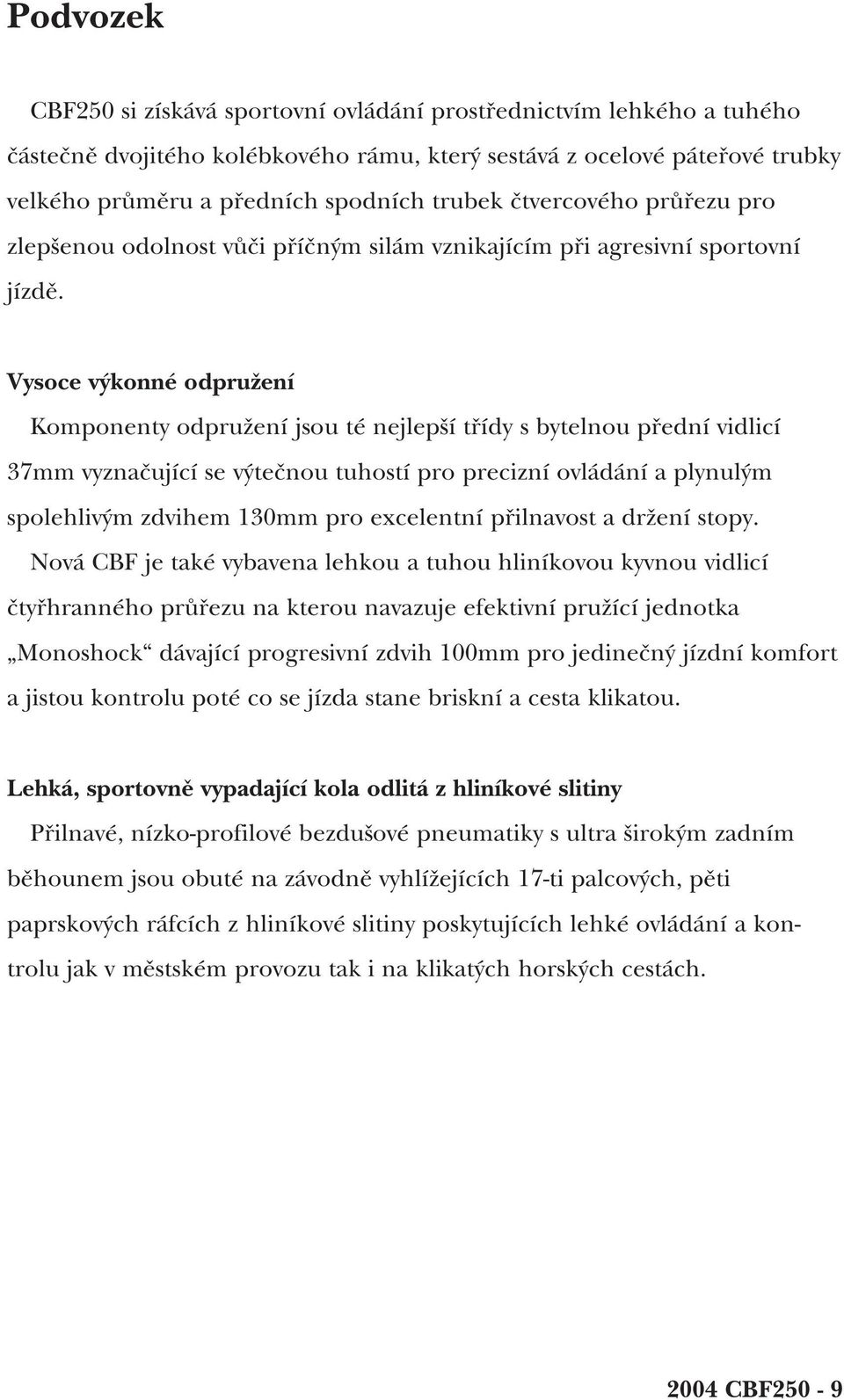 Vysoce výkonné odpružení Komponenty odpružení jsou té nejlepší třídy s bytelnou přední vidlicí 37mm vyznačující se výtečnou tuhostí pro precizní ovládání a plynulým spolehlivým zdvihem 130mm pro