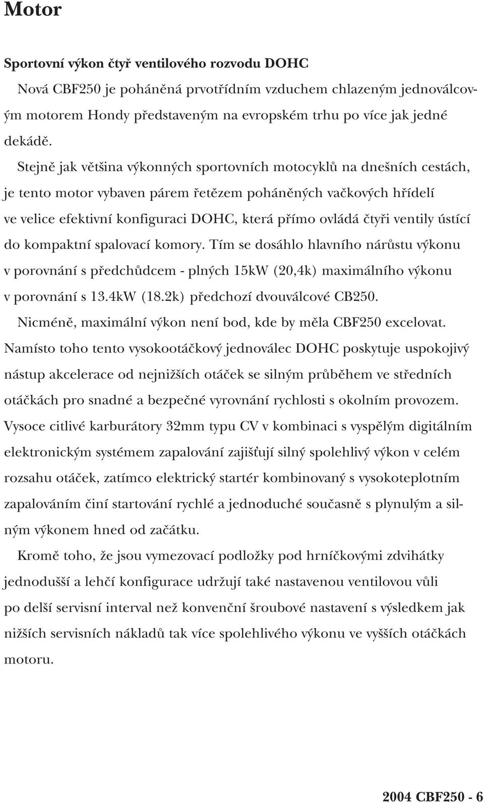 čtyři ventily ústící do kompaktní spalovací komory. Tím se dosáhlo hlavního nárůstu výkonu v porovnání s předchůdcem - plných 15kW (20,4k) maximálního výkonu v porovnání s 13.4kW (18.