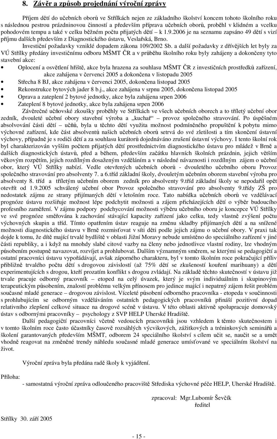 2006 je na seznamu zapsáno 49 dětí s vizí příjmu dalších především z Diagnostického ústavu, Veslařská, Brno. Investiční požadavky vzniklé dopadem zákona 109/2002 Sb.