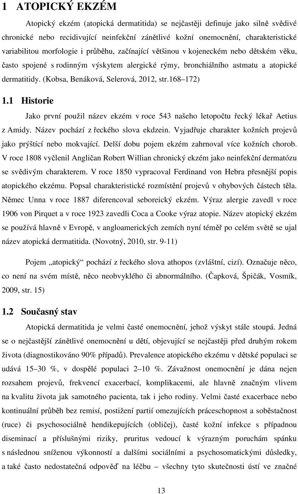 (Kobsa, Benáková, Selerová, 2012, str.168 172) 1.1 Historie Jako první použil název ekzém v roce 543 našeho letopočtu řecký lékař Aetius z Amidy. Název pochází z řeckého slova ekdzein.