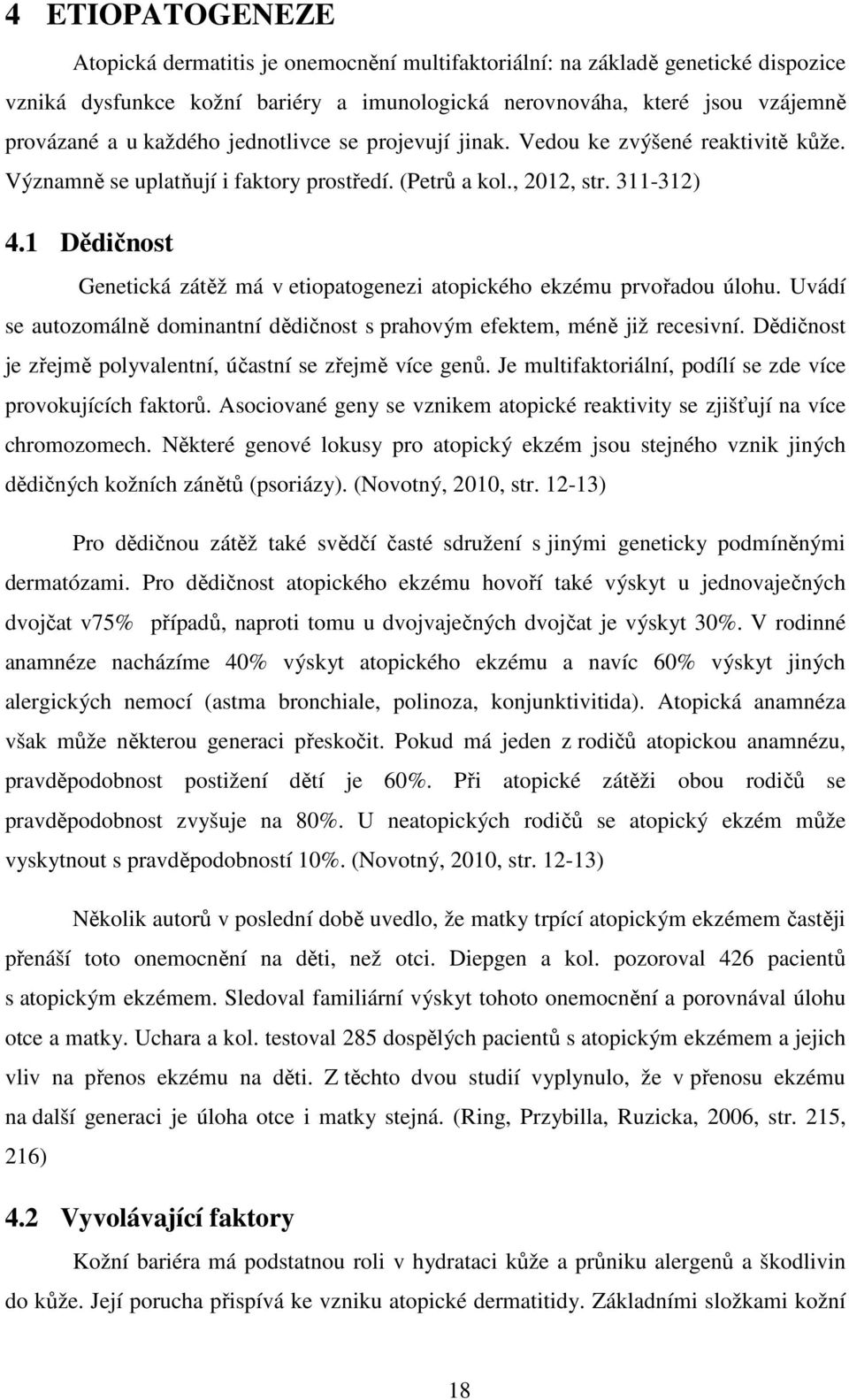 1 Dědičnost Genetická zátěž má v etiopatogenezi atopického ekzému prvořadou úlohu. Uvádí se autozomálně dominantní dědičnost s prahovým efektem, méně již recesivní.