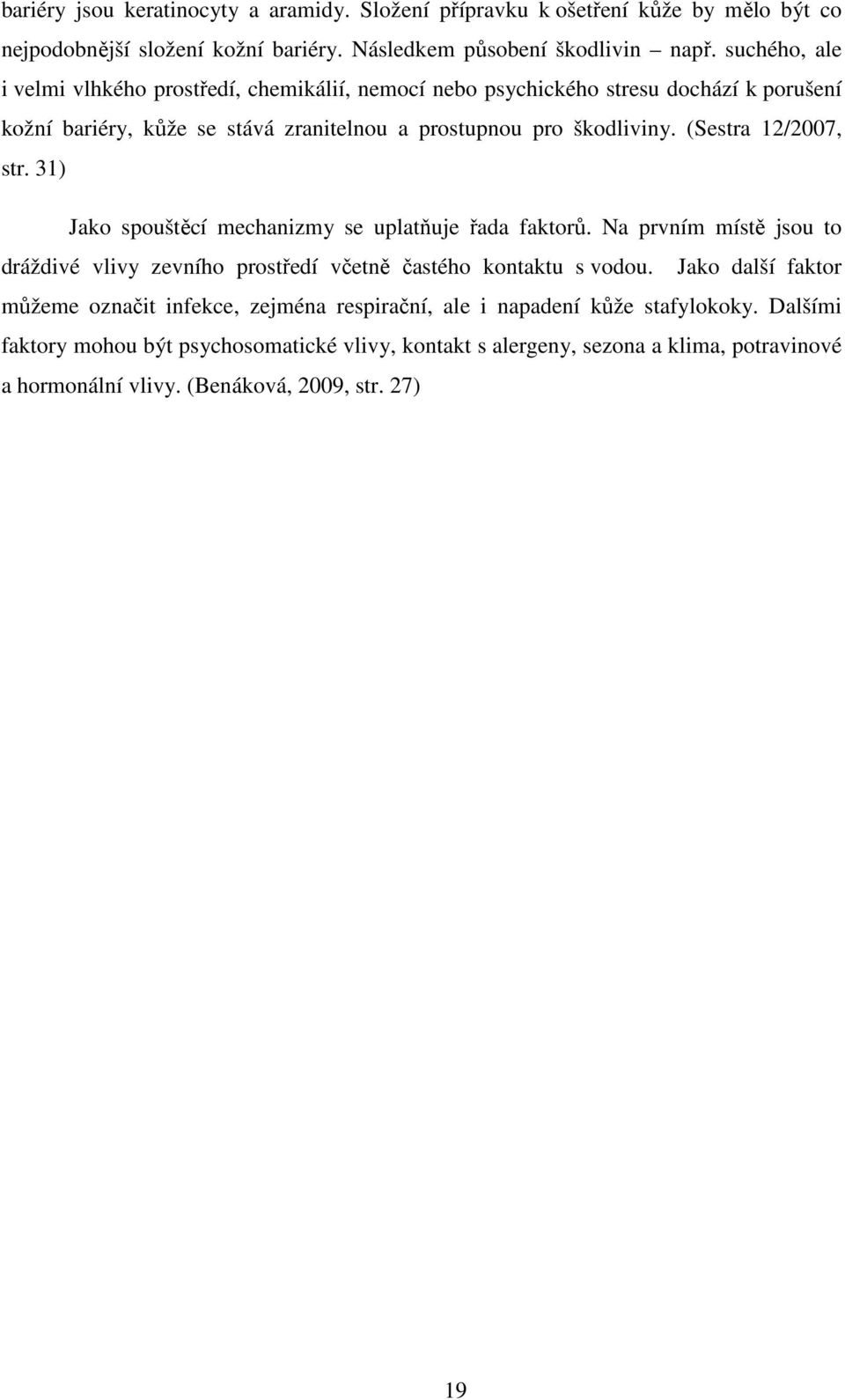 (Sestra 12/2007, str. 31) Jako spouštěcí mechanizmy se uplatňuje řada faktorů. Na prvním místě jsou to dráždivé vlivy zevního prostředí včetně častého kontaktu s vodou.