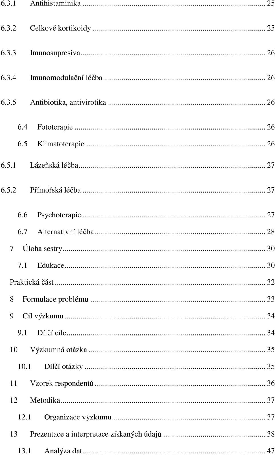 1 Edukace... 30 Praktická část... 32 8 Formulace problému... 33 9 Cíl výzkumu... 34 9.1 Dílčí cíle... 34 10 Výzkumná otázka... 35 10.1 Dílčí otázky.