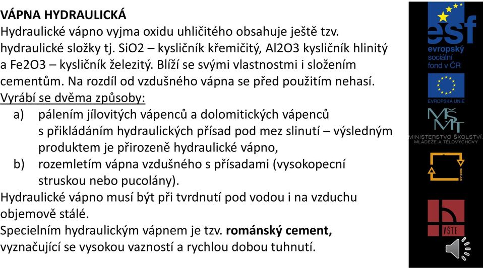 Vyrábí se dvěma způsoby: a) pálením jílovitých vápenců a dolomitických vápenců s přikládáním hydraulických přísad pod mez slinutí výsledným produktem je přirozeně hydraulické vápno,