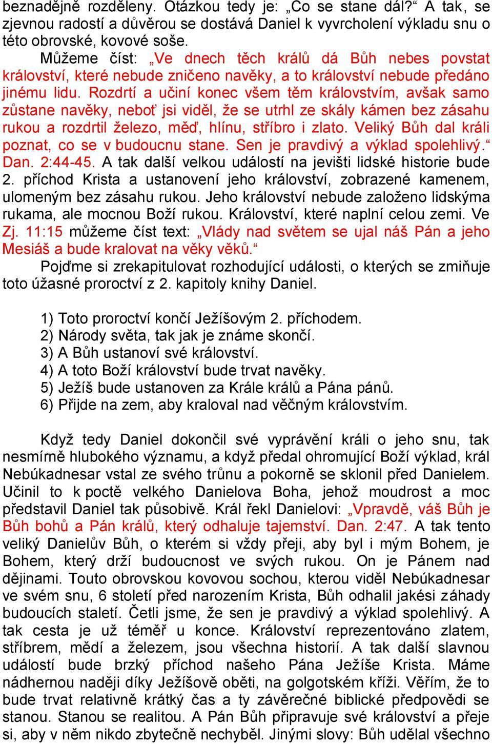 Rozdrtí a učiní konec všem těm královstvím, avšak samo zůstane navěky, neboť jsi viděl, ţe se utrhl ze skály kámen bez zásahu rukou a rozdrtil ţelezo, měď, hlínu, stříbro i zlato.