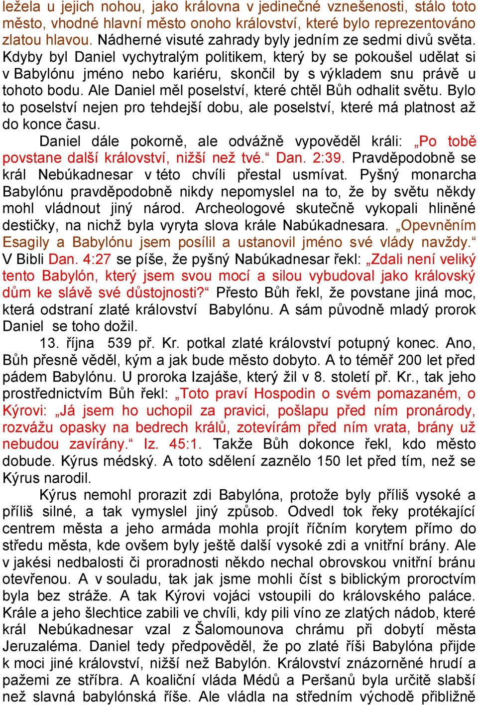 Kdyby byl Daniel vychytralým politikem, který by se pokoušel udělat si v Babylónu jméno nebo kariéru, skončil by s výkladem snu právě u tohoto bodu.