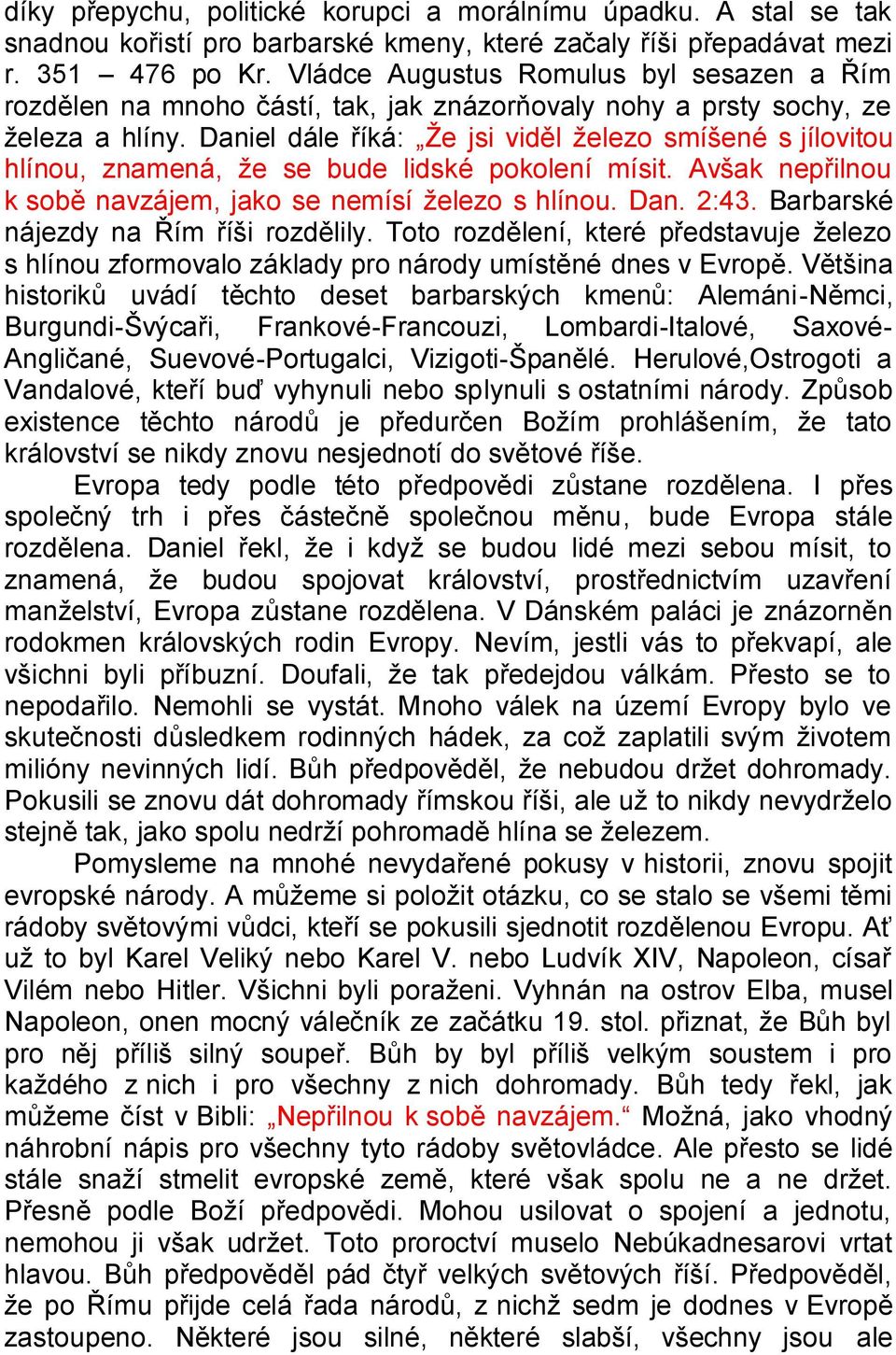 Daniel dále říká: Ţe jsi viděl ţelezo smíšené s jílovitou hlínou, znamená, ţe se bude lidské pokolení mísit. Avšak nepřilnou k sobě navzájem, jako se nemísí ţelezo s hlínou. Dan. 2:43.