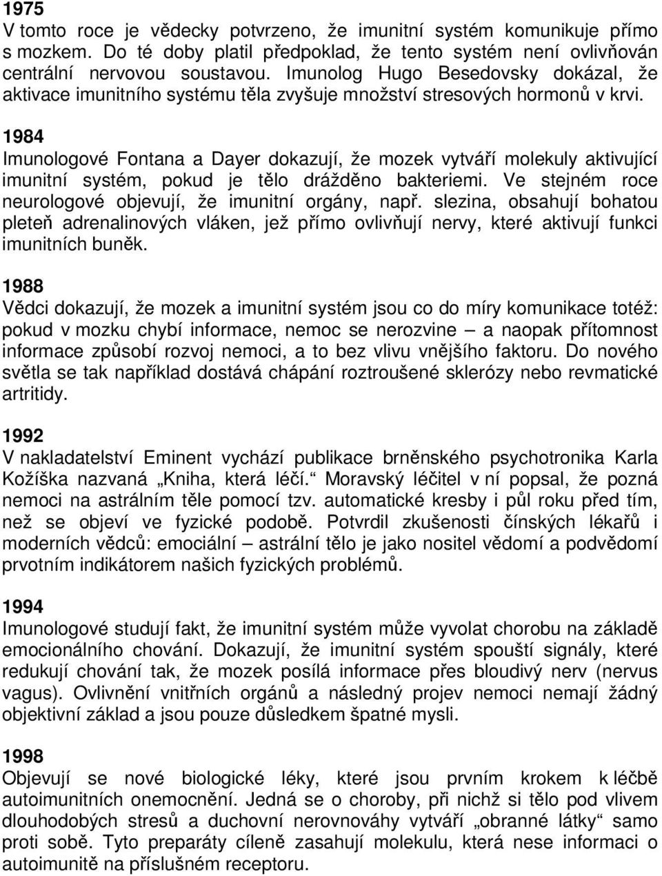 1984 Imunologové Fontana a Dayer dokazují, že mozek vytváří molekuly aktivující imunitní systém, pokud je tělo drážděno bakteriemi. Ve stejném roce neurologové objevují, že imunitní orgány, např.