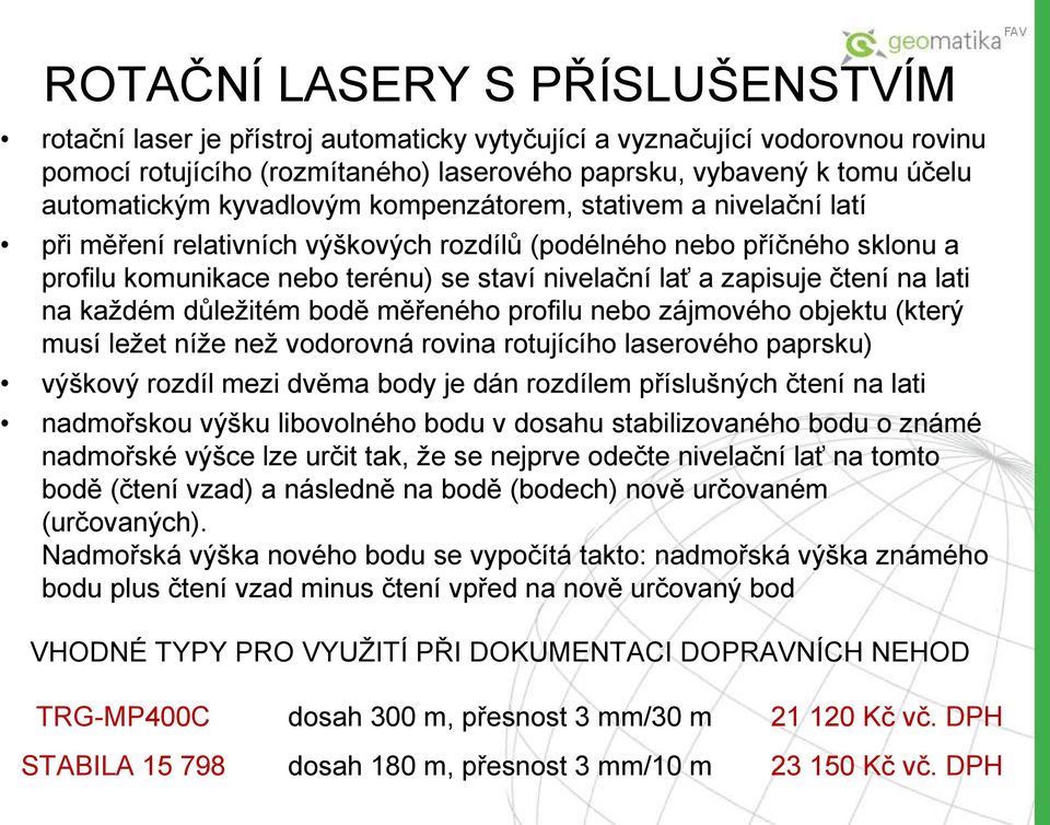 na lati na každém důležitém bodě měřeného profilu nebo zájmového objektu (který musí ležet níže než vodorovná rovina rotujícího laserového paprsku) výškový rozdíl mezi dvěma body je dán rozdílem