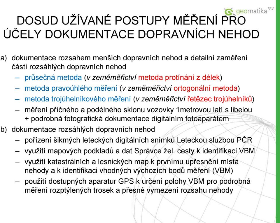 sklonu vozovky 1metrovou latí s libelou + podrobná fotografická dokumentace digitálním fotoaparátem b) dokumentace rozsáhlých dopravních nehod pořízení šikmých leteckých digitálních snímků Leteckou