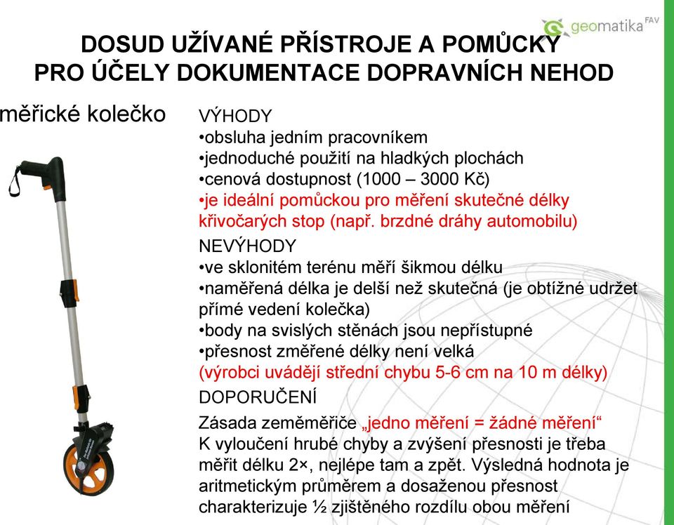 brzdné dráhy automobilu) NEVÝHODY ve sklonitém terénu měří šikmou délku naměřená délka je delší než skutečná (je obtížné udržet přímé vedení kolečka) body na svislých stěnách jsou nepřístupné