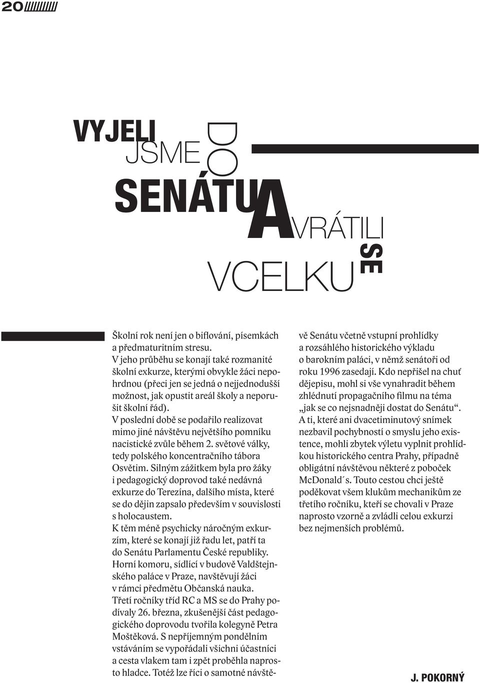 V poslední době se podařilo realizovat mimo jiné návštěvu největšího pomníku nacistické zvůle během 2. světové války, tedy polského koncentračního tábora Osvětim.