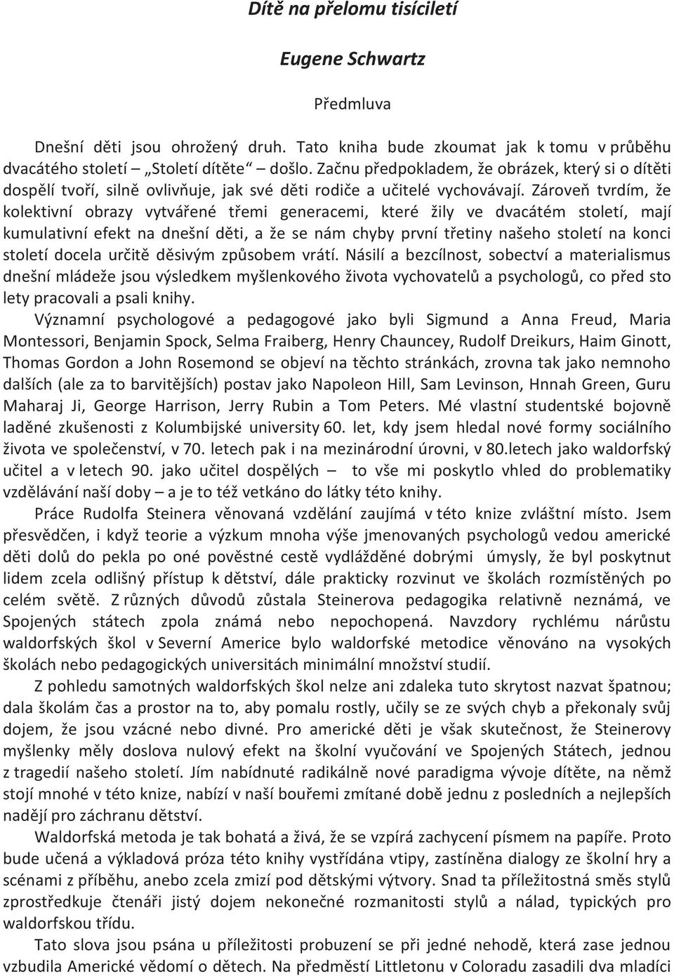 Zároveň tvrdím, že kolektivní obrazy vytvářené třemi generacemi, které žily ve dvacátém století, mají kumulativní efekt na dnešní děti, a že se nám chyby první třetiny našeho století na konci století