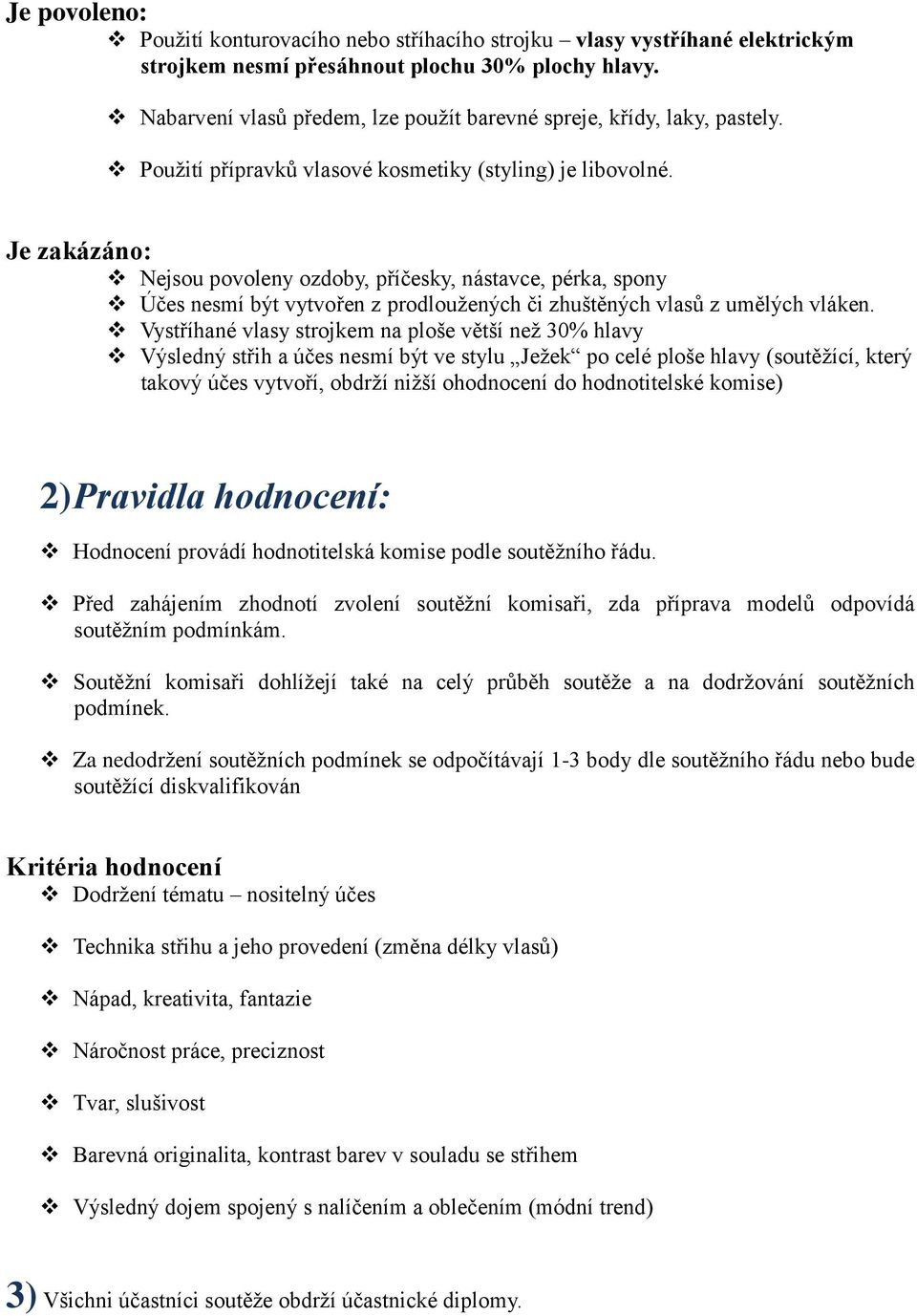 Je zakázáno: Nejsou povoleny ozdoby, příčesky, nástavce, pérka, spony Účes nesmí být vytvořen z prodloužených či zhuštěných vlasů z umělých vláken.