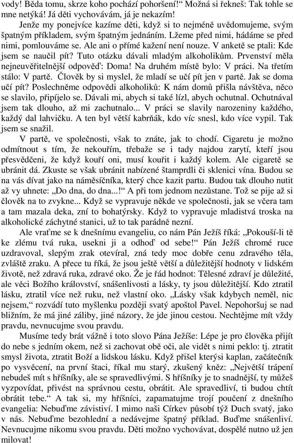 V anketě se ptali: Kde jsem se naučil pít? Tuto otázku dávali mladým alkoholikům. Prvenství měla nejneuvěřitelnější odpověď: Doma! Na druhém místě bylo: V práci. Na třetím stálo: V partě.