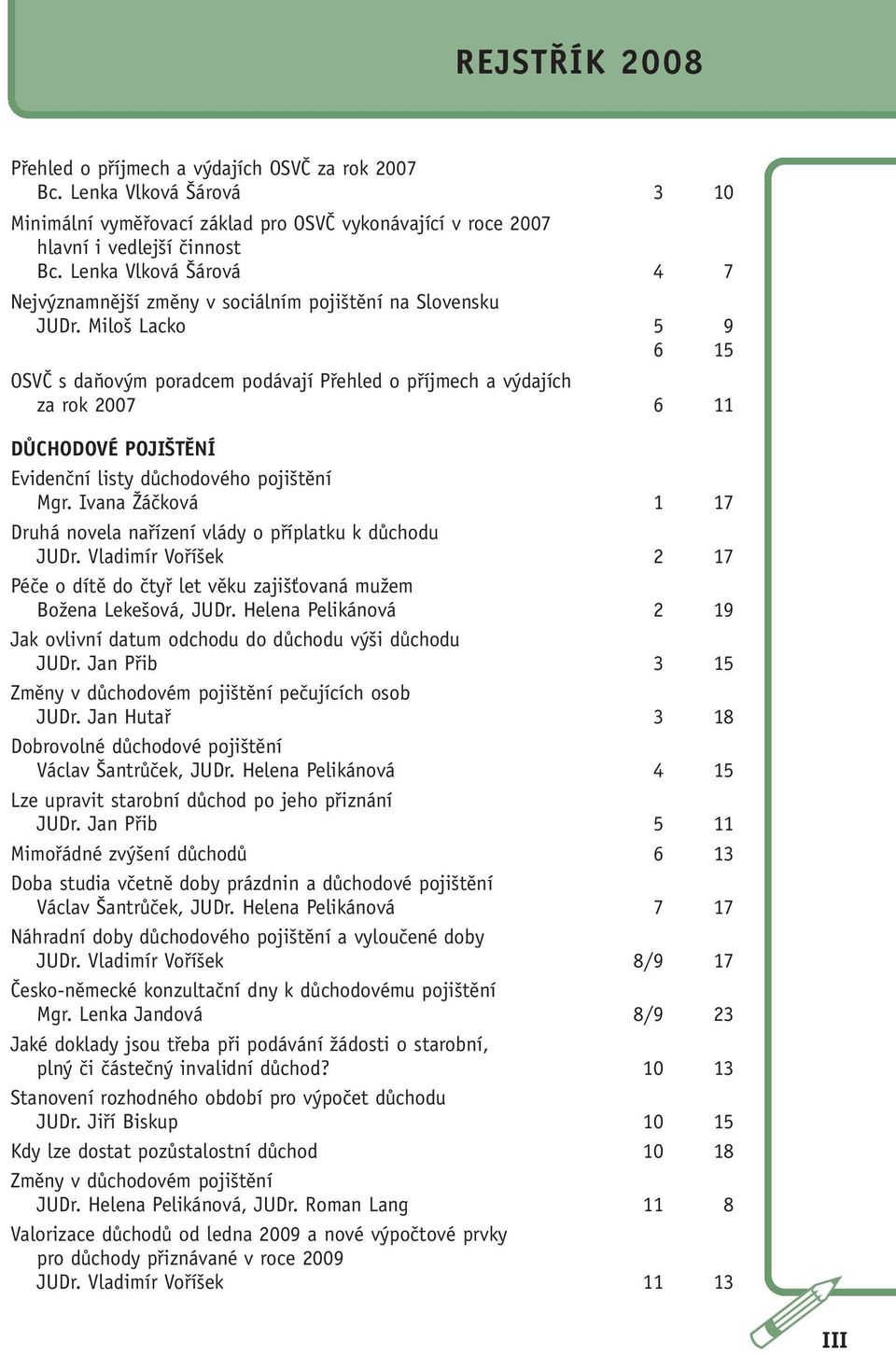 Miloš Lacko 5 9 6 15 OSVČ s daňovým poradcem podávají Přehled o příjmech a výdajích za rok 2007 6 11 DŮCHODOVÉ POJIŠTĚNÍ Evidenční listy důchodového pojištění Mgr.