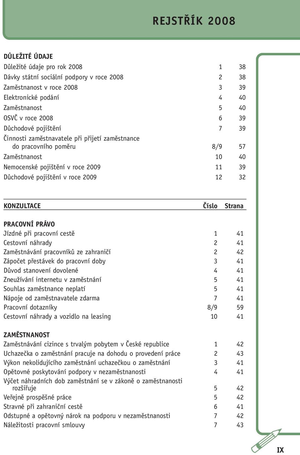 Číslo Strana PRACOVNÍ PRÁVO Jízdné při pracovní cestě 1 41 Cestovní náhrady 2 41 Zaměstnávání pracovníků ze zahraničí 2 42 Zápočet přestávek do pracovní doby 3 41 Důvod stanovení dovolené 4 41