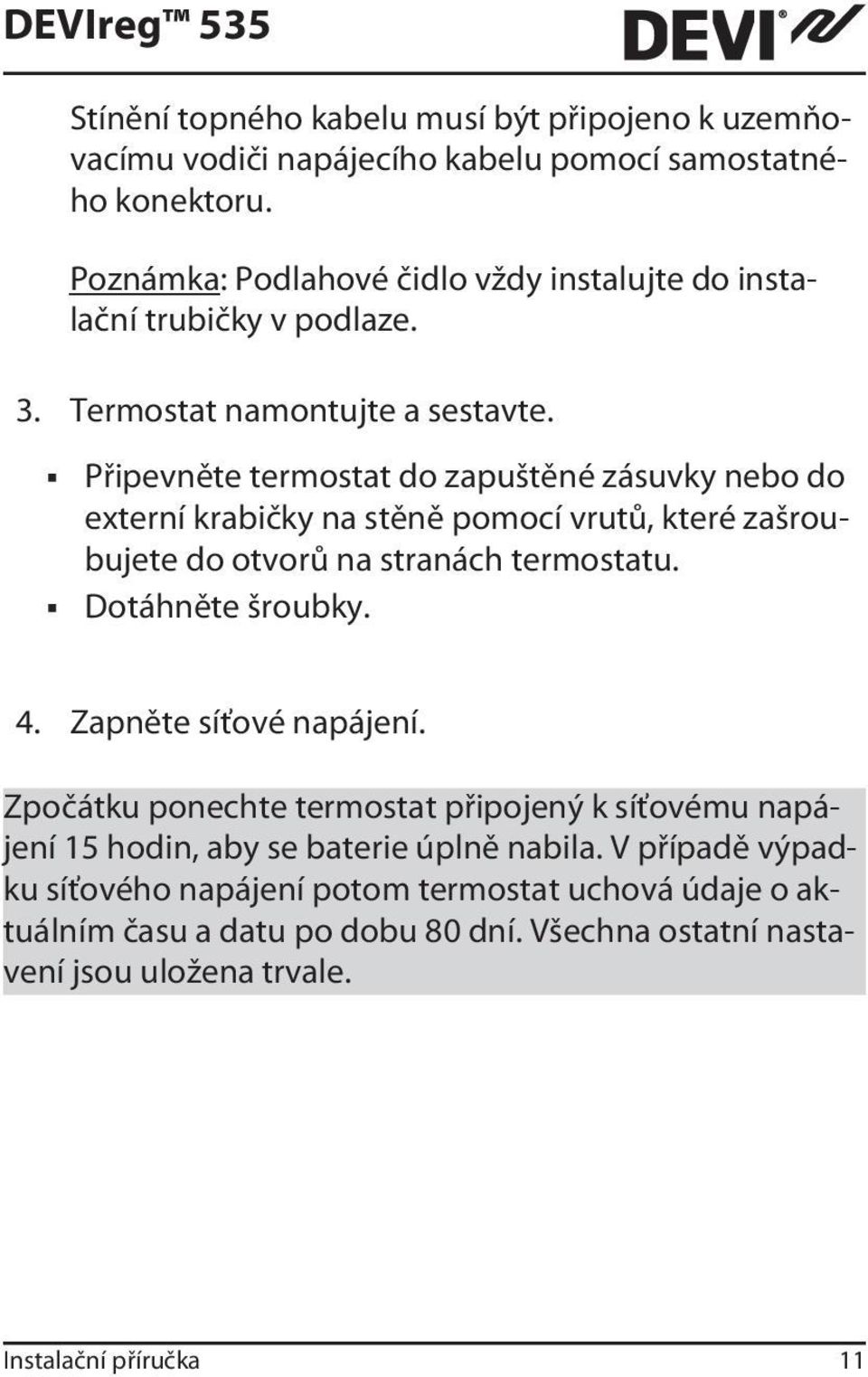 Připevněte termostat do zapuštěné zásuvky nebo do externí krabičky na stěně pomocí vrutů, které zašroubujete do otvorů na stranách termostatu. Dotáhněte šroubky. 4.