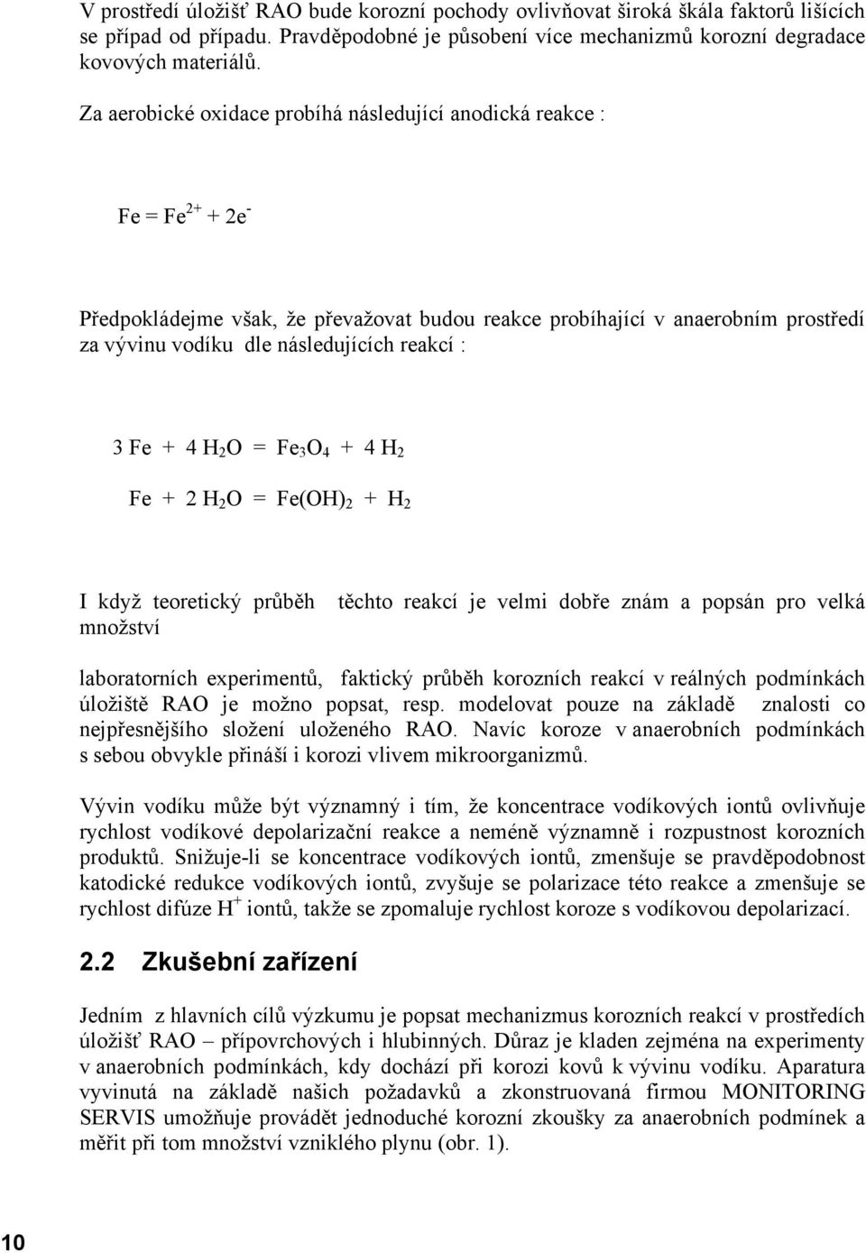 reakcí : 3 Fe + 4 H 2 O = Fe 3 O 4 + 4 H 2 Fe + 2 H 2 O = Fe(OH) 2 + H 2 I když teoretický průběh těchto reakcí je velmi dobře znám a popsán pro velká množství laboratorních experimentů, faktický