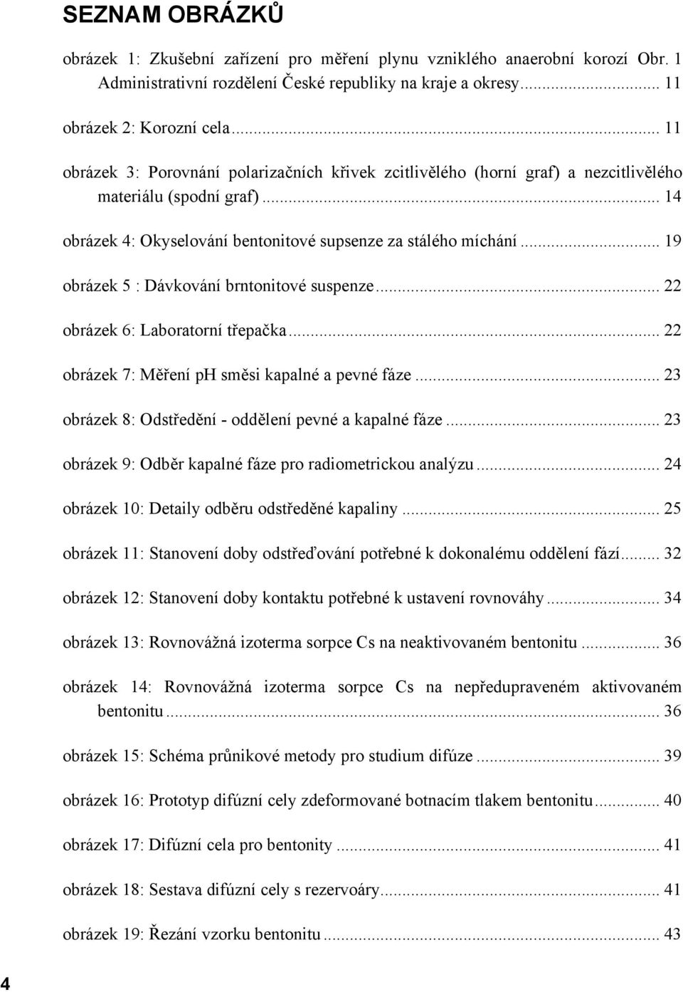 .. 19 obrázek 5 : Dávkování brntonitové suspenze... 22 obrázek 6: Laboratorní třepačka... 22 obrázek 7: Měření ph směsi kapalné a pevné fáze... 23 obrázek 8: Odstředění - oddělení pevné a kapalné fáze.