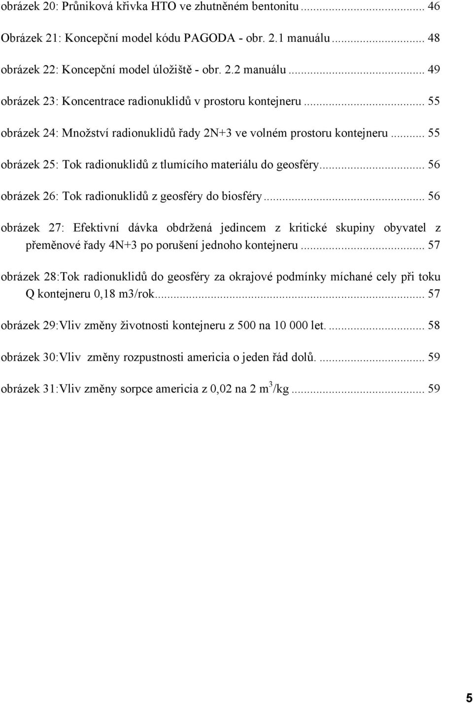 .. 55 obrázek 25: Tok radionuklidů z tlumícího materiálu do geosféry... 56 obrázek 26: Tok radionuklidů z geosféry do biosféry.