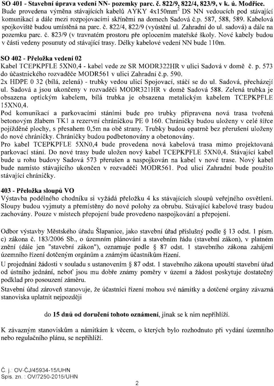 Kabelová spojkoviště budou umístěná na pare. č. 822/4, 822/9 (vyústění ul. Zahradní do ul. sadová) a dále na pozemku pare. č. 823/9 (v travnatém prostoru pře oplocením mateřské školy.