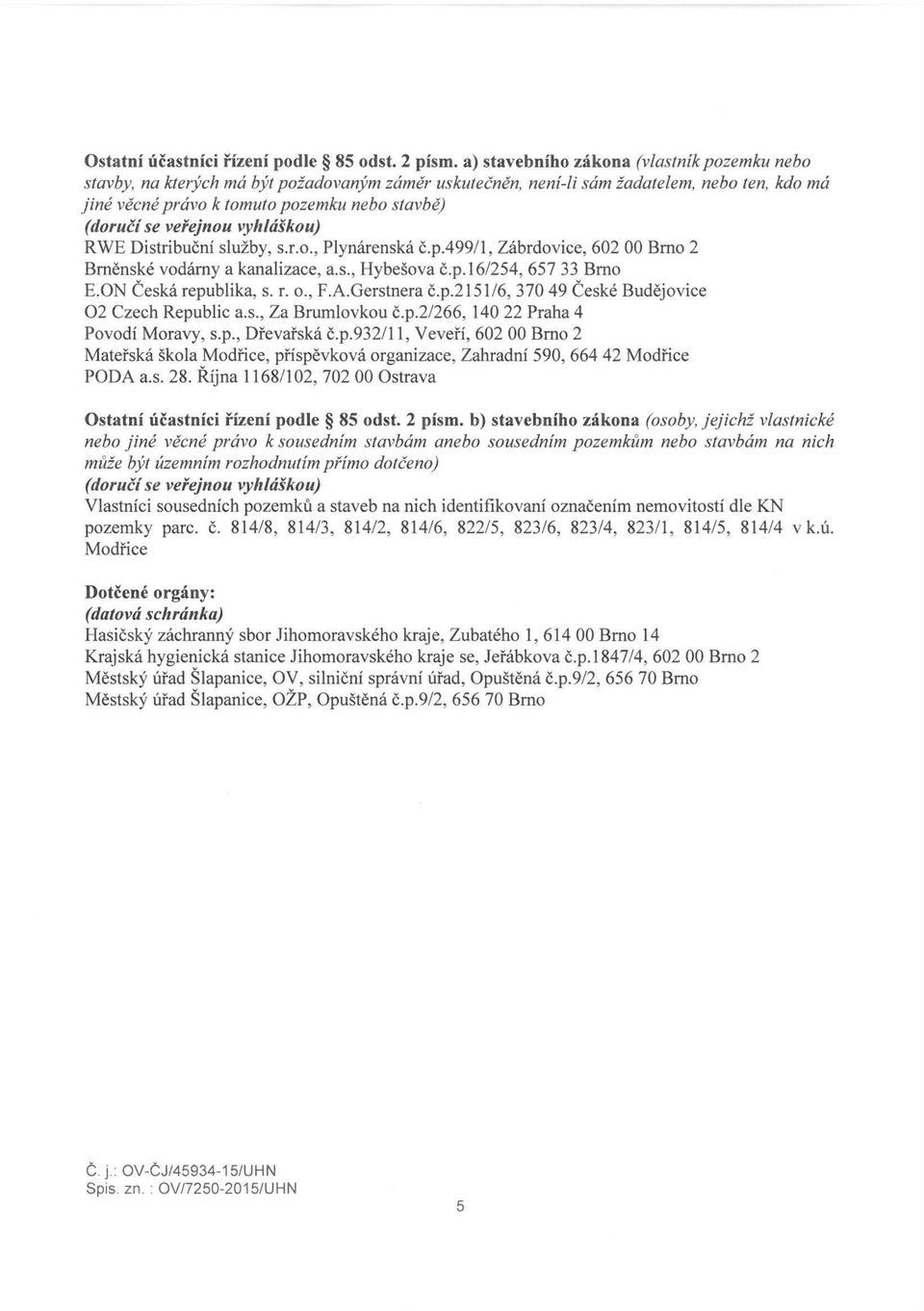 veřejnou vyhláškou) RWE Distribuční služby, s.r.o., Plynárenská č.p.499/1, Zábrdovice, 602 00 Brno 2 Brněnské vodárny a kanalizace, a.s., Hybešova č.p. 16/254, 657 33 Brno E.ON Česká republika, s. r. o.