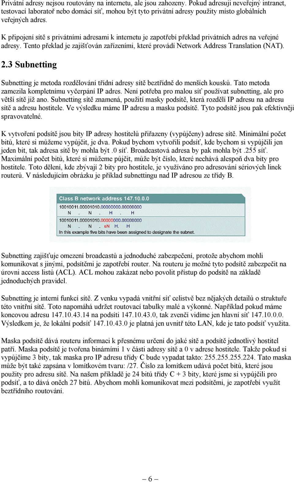 K připojení sítě s privátními adresami k internetu je zapotřebí překlad privátních adres na veřejné adresy. Tento překlad je zajišťován zařízeními, které provádí Network Address Translation (NAT). 2.
