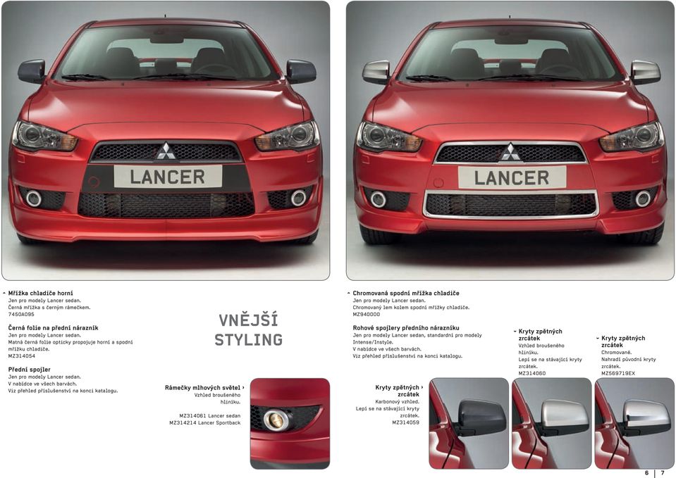 Rámečky mlhových světel Vzhled broušeného hliníku. MZ314061 Lancer sedan MZ314214 Lancer Sportback VNĚJŠÍ STYLING ^ Chromovaná spodní mřížka chladiče Jen pro modely Lancer sedan.