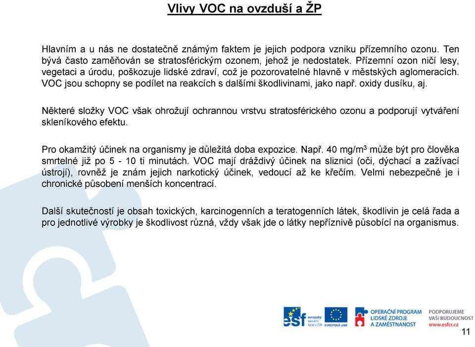 oxidy dusíku, aj. Některé složky VOC však ohrožují ochrannou vrstvu stratosférického ozonu a podporují vytváření skleníkového efektu. Pro okamžitý účinek na organismy je důležitá doba expozice. Např.