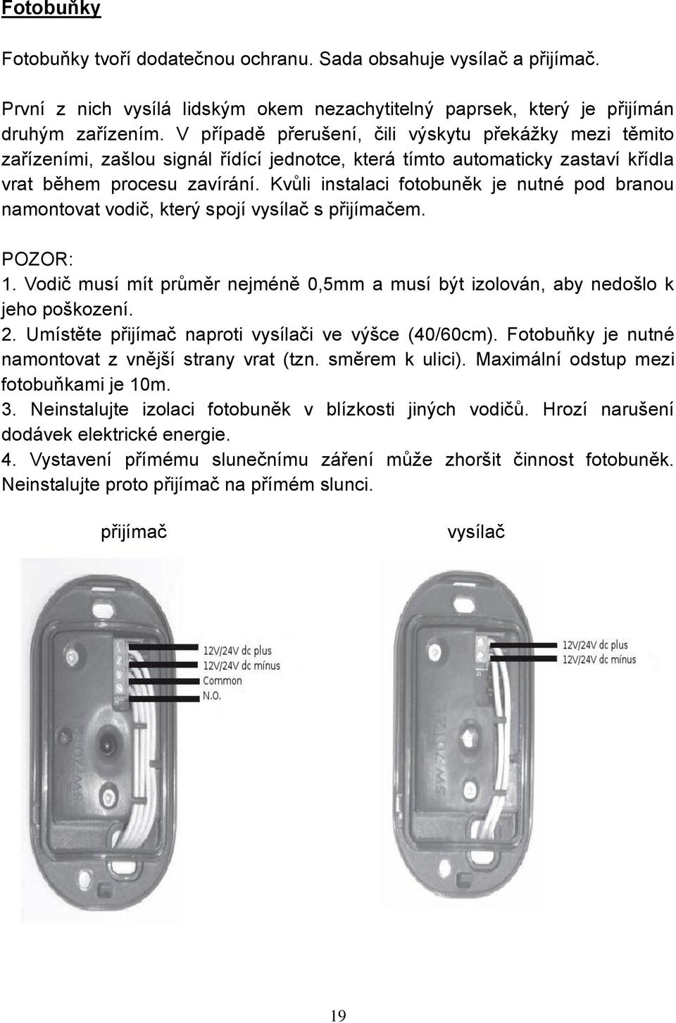 Kvůli instalaci fotobuněk je nutné pod branou namontovat vodič, který spojí vysílač s přijímačem. POZOR: 1. Vodič musí mít průměr nejméně 0,5mm a musí být izolován, aby nedošlo k jeho poškození. 2.