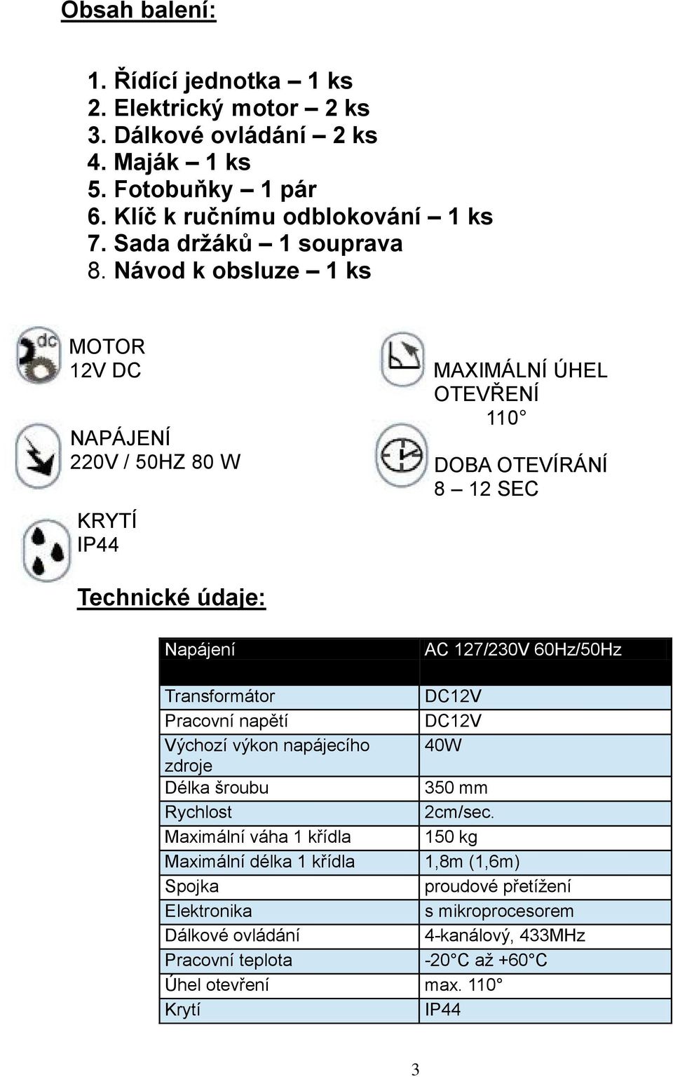 Návod k obsluze 1 ks MOTOR 12V DC NAPÁJENÍ 220V / 50HZ 80 W KRYTÍ IP44 MAXIMÁLNÍ ÚHEL OTEVŘENÍ 110 DOBA OTEVÍRÁNÍ 8 12 SEC Technické údaje: Napájení AC 127/230V 60Hz/50Hz