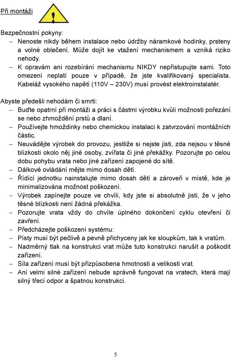 Kabeláž vysokého napětí (110V 230V) musí provést elektroinstalatér.