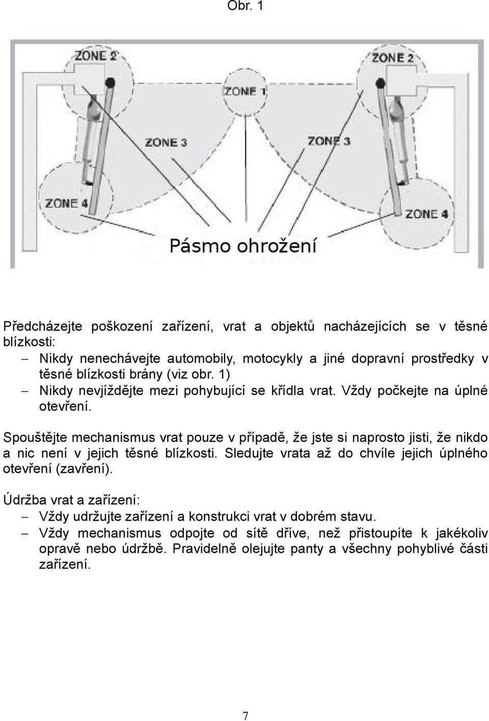 Spouštějte mechanismus vrat pouze v případě, že jste si naprosto jisti, že nikdo a nic není v jejich těsné blízkosti.