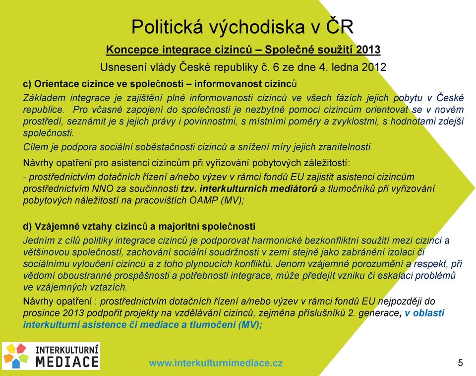 Pro včasné zapojení do společnosti je nezbytné pomoci cizincům orientovat se v novém prostředí, seznámit je s jejich právy i povinnostmi, s místními poměry a zvyklostmi, s hodnotami zdejší