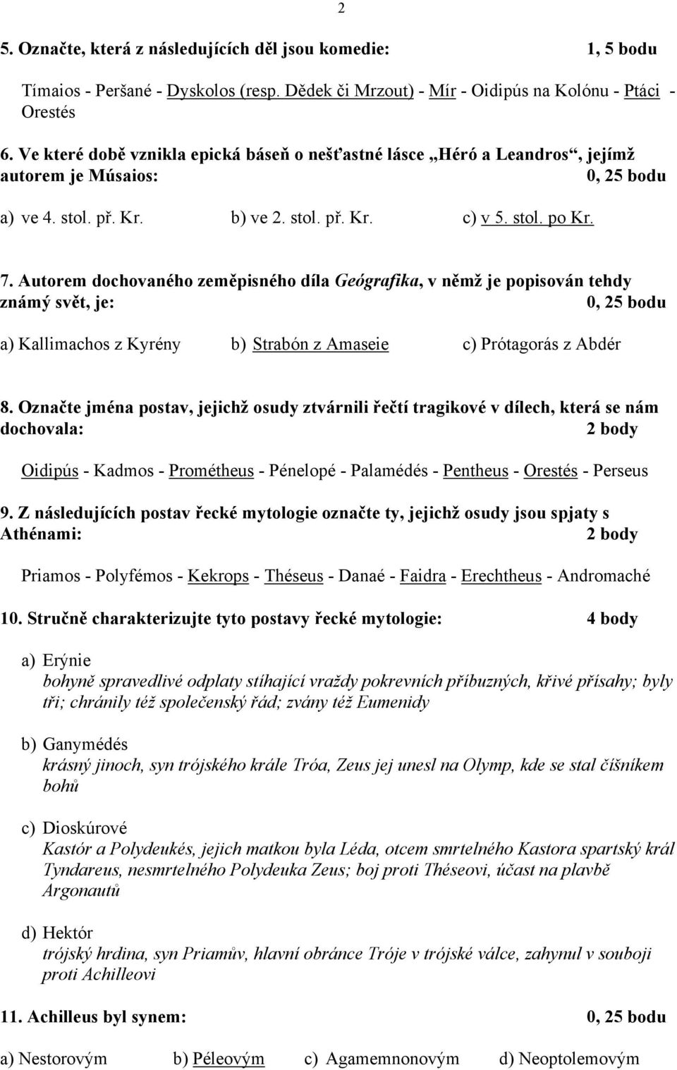 Autorem dochovaného zeměpisného díla Geógrafika, v němž je popisován tehdy známý svět, je: 0, 25 bodu a) Kallimachos z Kyrény b) Strabón z Amaseie c) Prótagorás z Abdér 8.