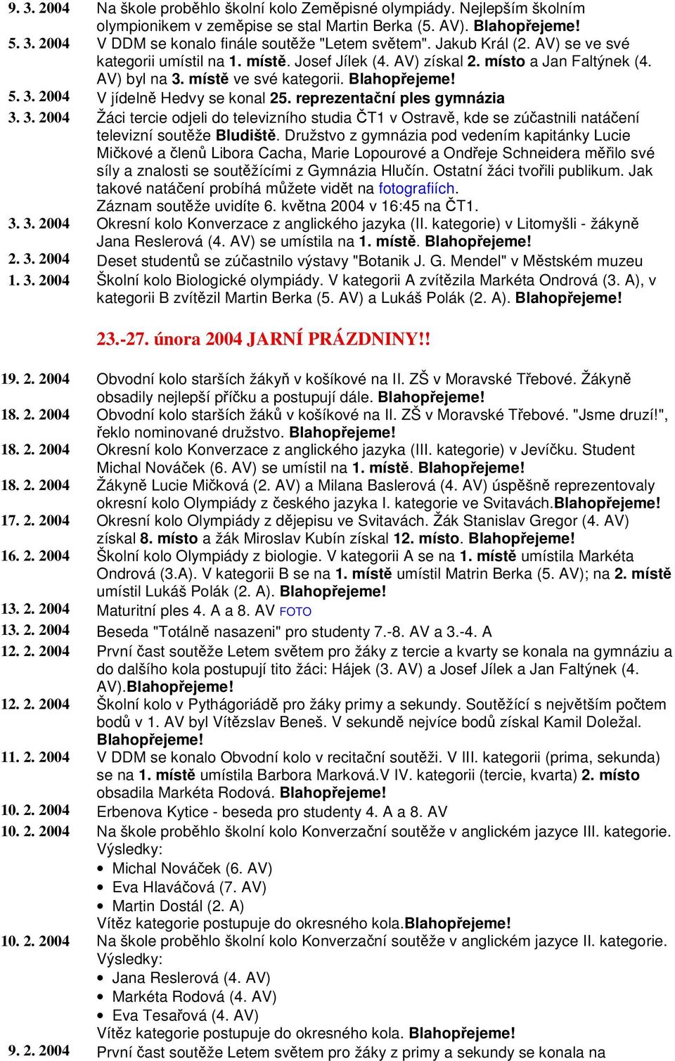 reprezentaní ples gymnázia 3. 3. 2004 Žáci tercie odjeli do televizního studia T1 v Ostrav, kde se zúastnili natáení televizní soutže Bludišt.