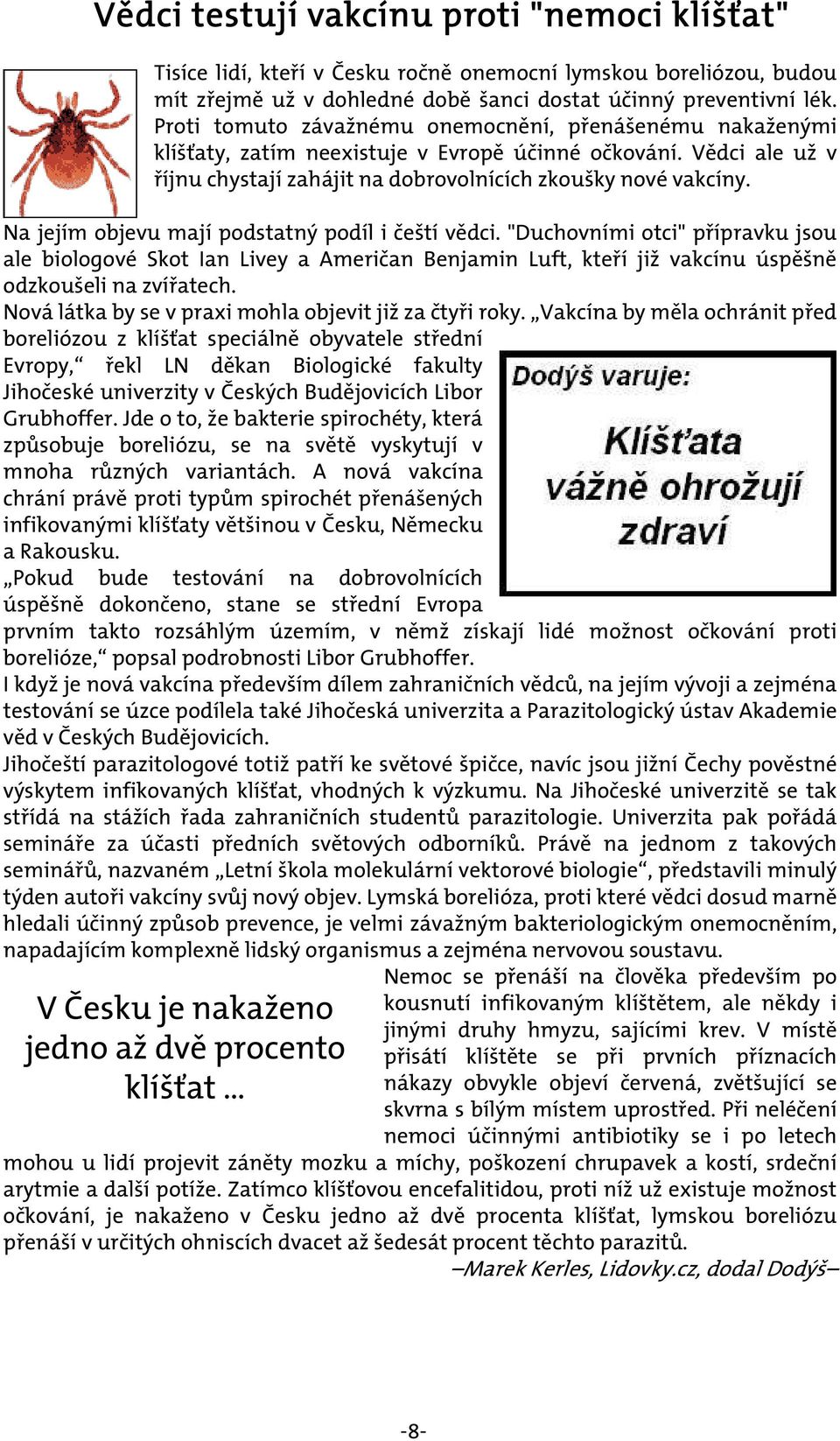 Na jejím objevu mají podstatný podíl i čeští vědci. "Duchovními otci" přípravku jsou ale biologové Skot Ian Livey a Američan Benjamin Luft, kteří již vakcínu úspěšně odzkoušeli na zvířatech.