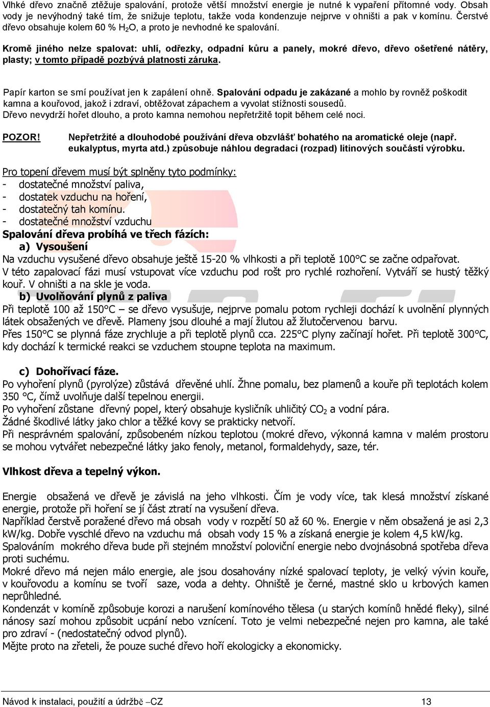 Kromě jiného nelze spalovat: uhlí, odřezky, odpadní kůru a panely, mokré dřevo, dřevo ošetřené nátěry, plasty; v tomto případě pozbývá platnosti záruka.