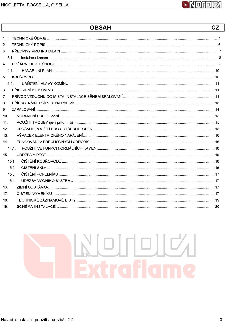 NORMÁLNÍ FUNGOVÁNÍ... 15 11. POUŽITÍ TROUBY (je-li přítomná)... 15 12. SPRÁVNÉ POUŽITÍ PRO ÚSTŘEDNÍ TOPENÍ... 15 13. VÝPADEK ELEKTRICKÉHO NAPÁJENÍ... 16 14. FUNGOVÁNÍ V PŘECHODNÝCH OBDOBÍCH... 16 14.1. POUŽITÍ VE FUNKCI NORMÁLNÍCH KAMEN.