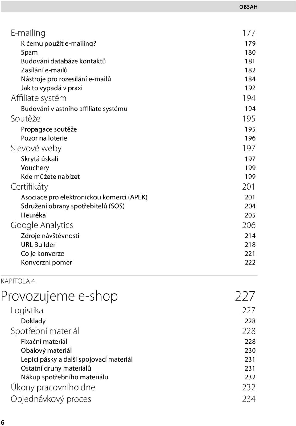 195 Propagace soutěže 195 Pozor na loterie 196 Slevové weby 197 Skrytá úskalí 197 Vouchery 199 Kde můžete nabízet 199 Certifikáty 201 Asociace pro elektronickou komerci (APEK) 201 Sdružení obrany