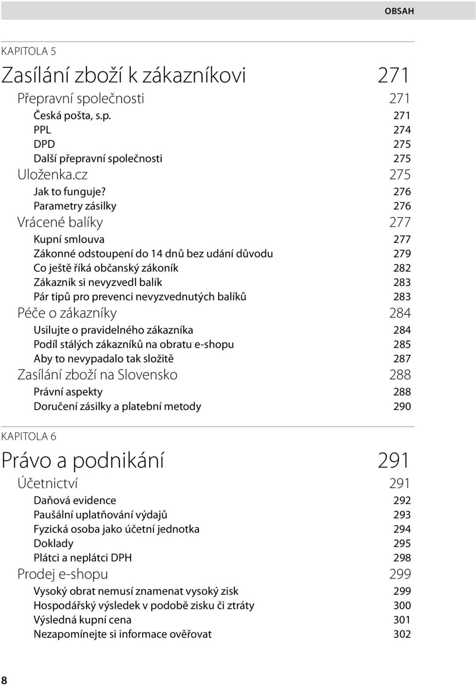 prevenci nevyzvednutých balíků 283 Péče o zákazníky 284 Usilujte o pravidelného zákazníka 284 Podíl stálých zákazníků na obratu e-shopu 285 Aby to nevypadalo tak složitě 287 Zasílání zboží na