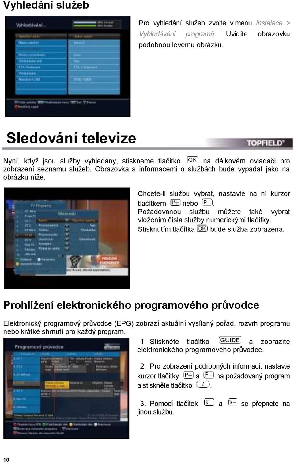 Chcete-li službu vybrat, nastavte na ní kurzor tlačítkem nebo. Požadovanou službu můžete také vybrat vložením čísla služby numerickými tlačítky. Stisknutím tlačítka bude služba zobrazena.