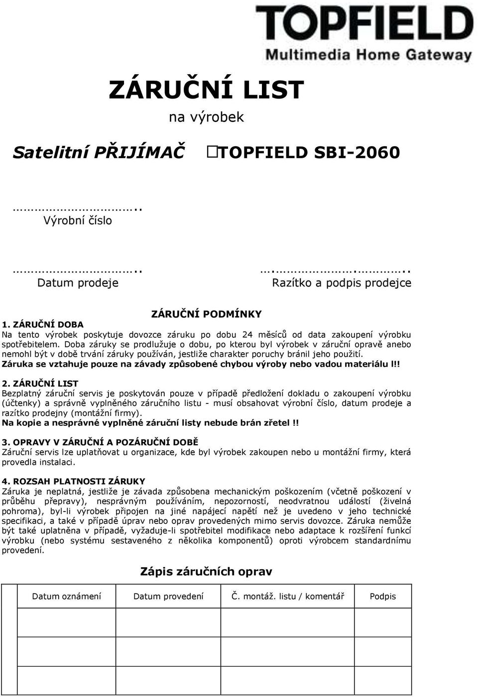 Doba záruky se prodlužuje o dobu, po kterou byl výrobek v záruční opravě anebo nemohl být v době trvání záruky používán, jestliže charakter poruchy bránil jeho použití.