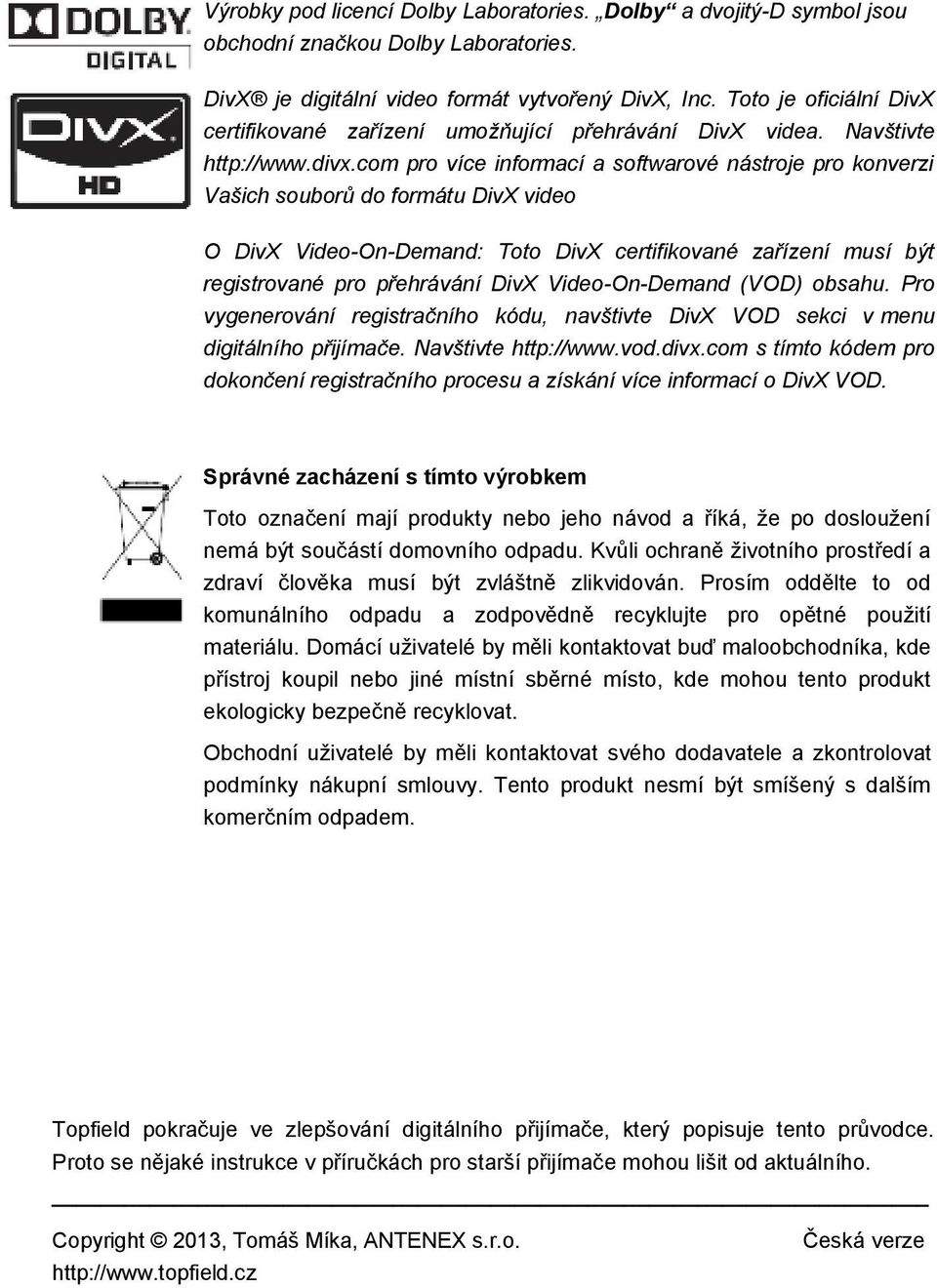 com pro více informací a softwarové nástroje pro konverzi Vašich souborů do formátu DivX video O DivX Video-On-Demand: Toto DivX certifikované zařízení musí být registrované pro přehrávání DivX