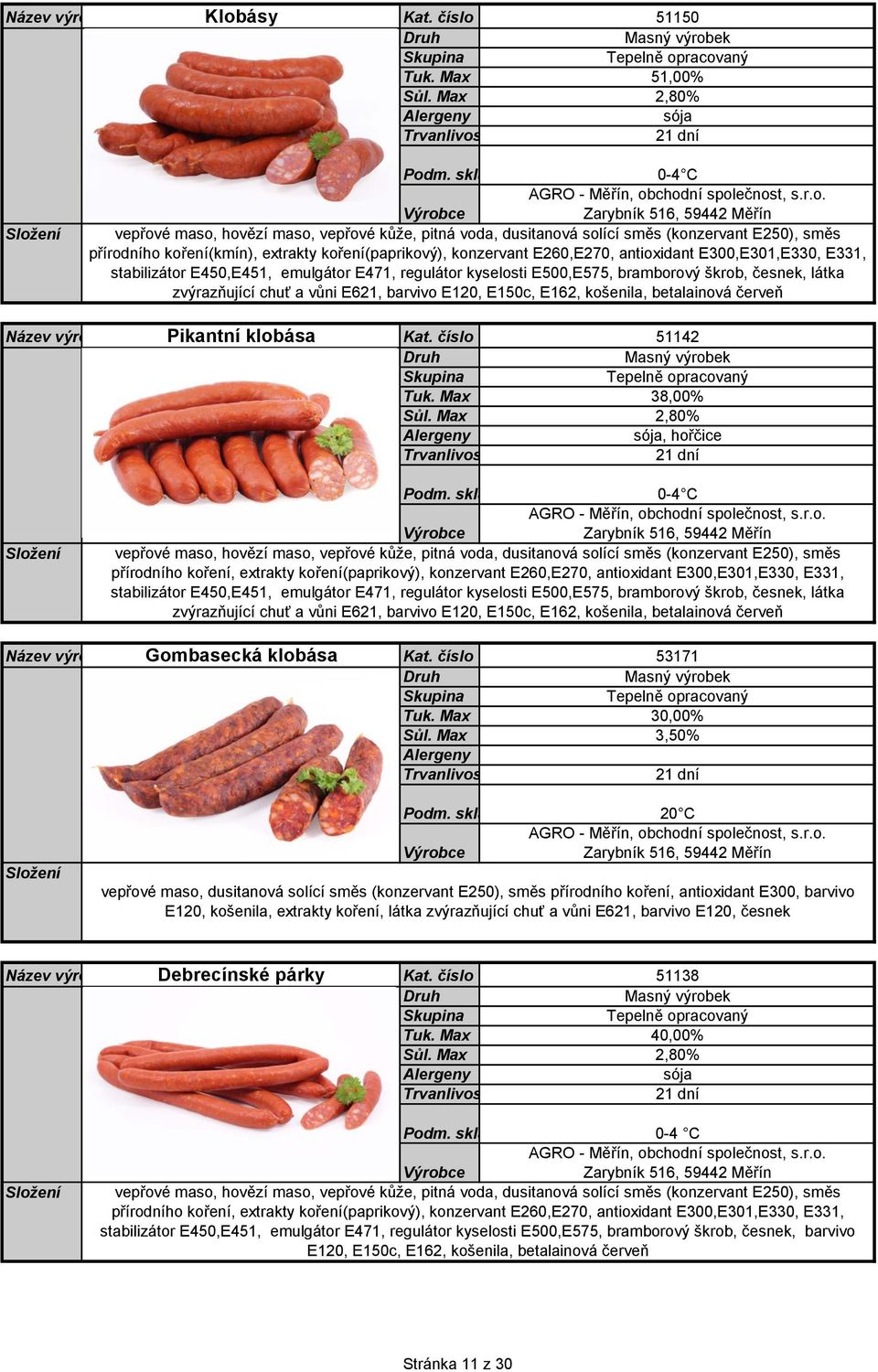 E260,E270, antioxidant E300,E301,E330, E331, stabilizátor E450,E451, emulgátor E471, regulátor kyselosti E500,E575, bramborový škrob, česnek, látka zvýrazňující chuť a vůni E621, barvivo E120, E150c,