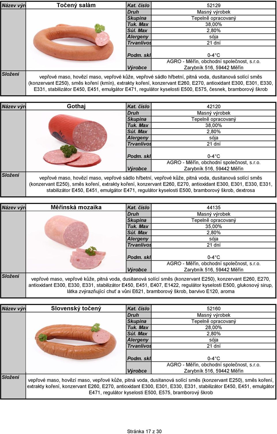 E270, antioxidant E300, E301, E330, E331, stabilizátor E450, E451, emulgátor E471, regulátor kyselosti E500, E575, česnek, bramborový škrob Gothaj Kat.