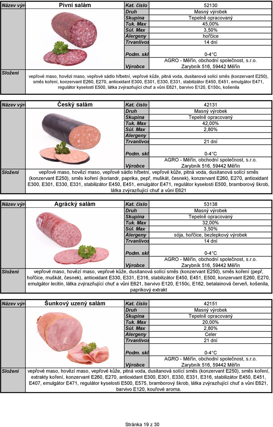 E270, antioxidant E300, E301, E330, E331, stabilizátor E450, E451, emulgátor E471, regulátor kyselosti E500, látka zvýrazňující chuť a vůni E621, barvivo E120, E150c, košenila Český salám Kat.