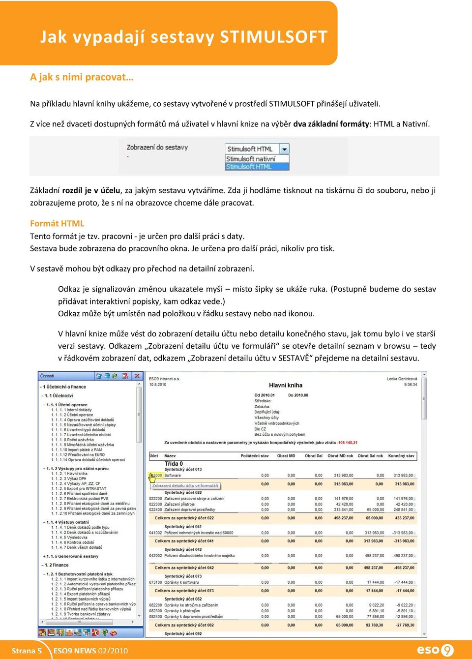 Zda ji hodláme tisknout na tiskárnu či do souboru, nebo ji zobrazujeme proto, že s ní na obrazovce chceme dále pracovat. Formát HTML Tento formát je tzv. pracovní - je určen pro další práci s daty.