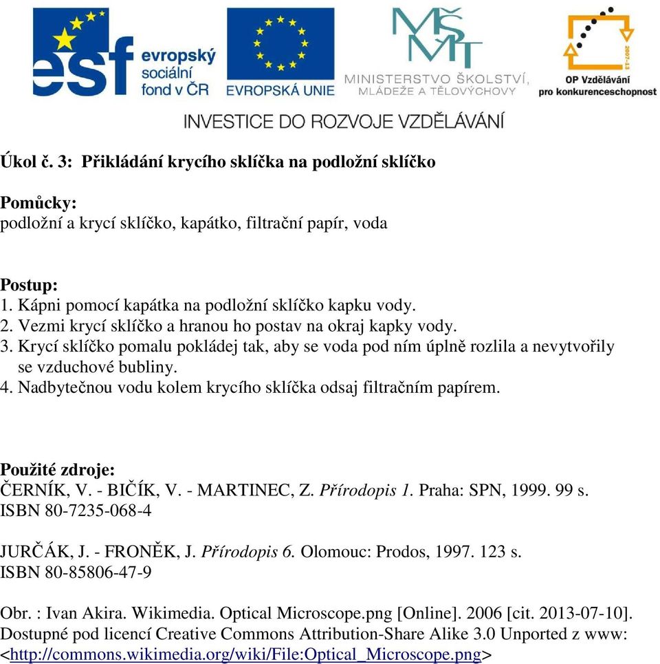 Nadbytečnou vodu kolem krycího sklíčka odsaj filtračním papírem. Použité zdroje: ČERNÍK, V. - BIČÍK, V. - MARTINEC, Z. Přírodopis 1. Praha: SPN, 1999. 99 s. ISBN 80-7235-068-4 JURČÁK, J. - FRONĚK, J.